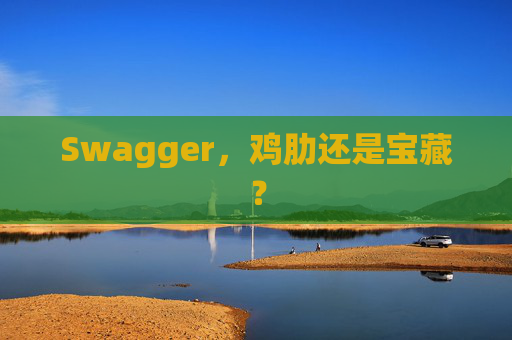 Swagger，鸡肋还是宝藏？