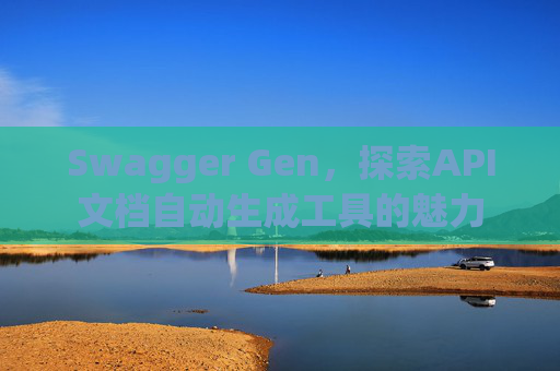 Swagger Gen，探索API文档自动生成工具的魅力
